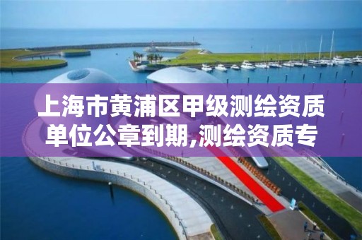 上海市黃浦區甲級測繪資質單位公章到期,測繪資質專用章樣式圖。