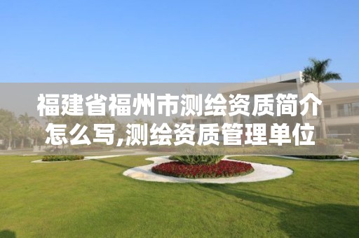 福建省福州市測繪資質簡介怎么寫,測繪資質管理單位建設廳