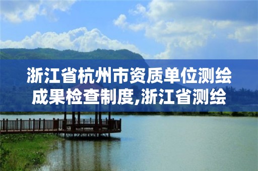 浙江省杭州市資質單位測繪成果檢查制度,浙江省測繪資質管理實施細則。