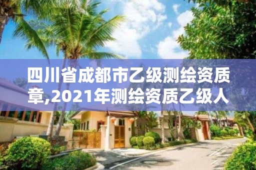 四川省成都市乙級測繪資質章,2021年測繪資質乙級人員要求