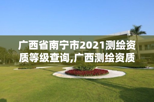 廣西省南寧市2021測繪資質(zhì)等級查詢,廣西測繪資質(zhì)單位。