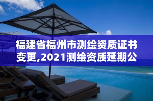 福建省福州市測繪資質證書變更,2021測繪資質延期公告福建省