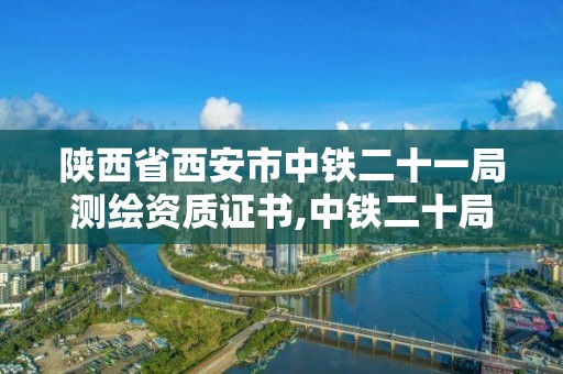 陜西省西安市中鐵二十一局測繪資質證書,中鐵二十局西安市政勘察設計院招聘