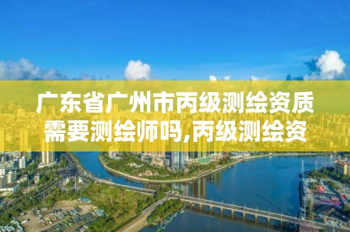 廣東省廣州市丙級(jí)測(cè)繪資質(zhì)需要測(cè)繪師嗎,丙級(jí)測(cè)繪資質(zhì)證書(shū)