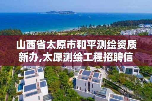 山西省太原市和平測繪資質新辦,太原測繪工程招聘信息