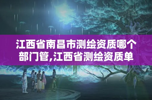 江西省南昌市測繪資質(zhì)哪個部門管,江西省測繪資質(zhì)單位公示名單