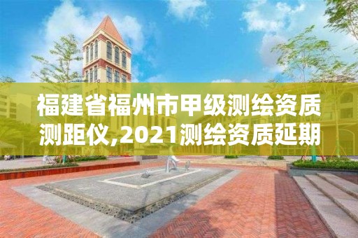 福建省福州市甲級測繪資質測距儀,2021測繪資質延期公告福建省。