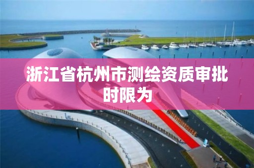 浙江省杭州市測繪資質審批時限為