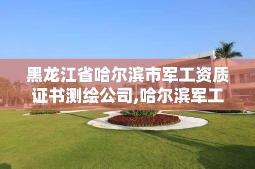 黑龍江省哈爾濱市軍工資質證書測繪公司,哈爾濱軍工所。