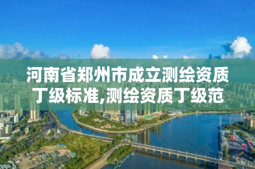 河南省鄭州市成立測繪資質丁級標準,測繪資質丁級范圍