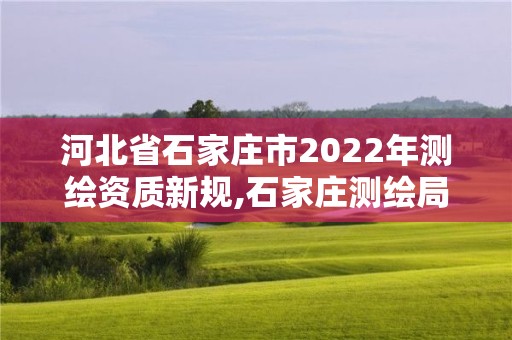 河北省石家莊市2022年測(cè)繪資質(zhì)新規(guī),石家莊測(cè)繪局官網(wǎng)