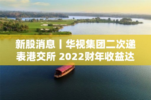 新股消息丨華視集團二次遞表港交所 2022財年收益達2.05億元