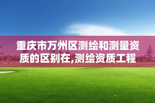 重慶市萬州區測繪和測量資質的區別在,測繪資質工程測量范圍。