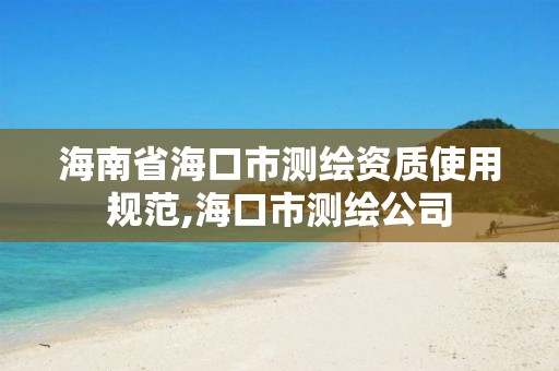 海南省海口市測繪資質使用規范,海口市測繪公司