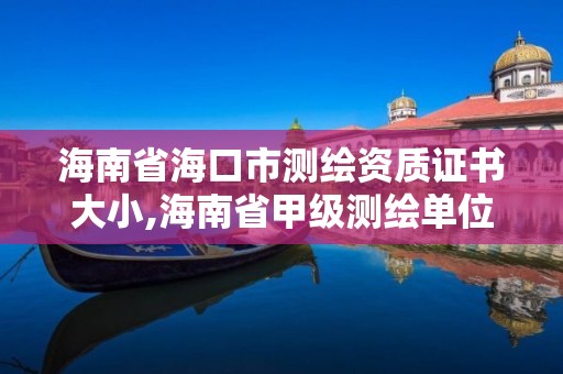 海南省海口市測繪資質(zhì)證書大小,海南省甲級測繪單位