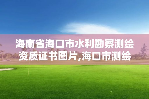 海南省海口市水利勘察測繪資質(zhì)證書圖片,海口市測繪地理信息局。