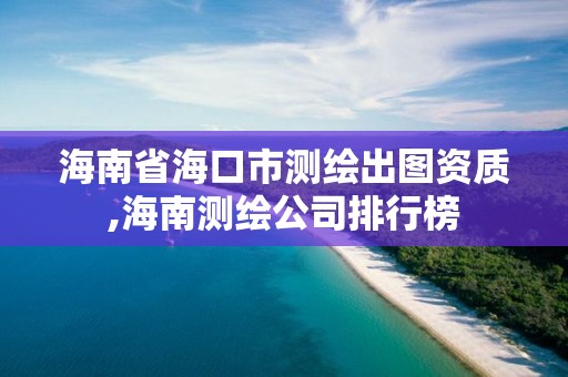 海南省海口市測繪出圖資質,海南測繪公司排行榜