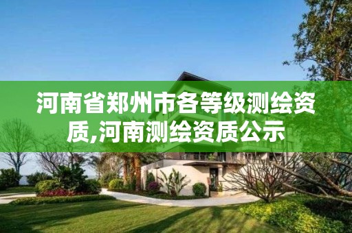 河南省鄭州市各等級測繪資質,河南測繪資質公示