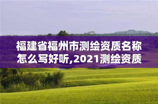 福建省福州市測(cè)繪資質(zhì)名稱(chēng)怎么寫(xiě)好聽(tīng),2021測(cè)繪資質(zhì)延期公告福建省