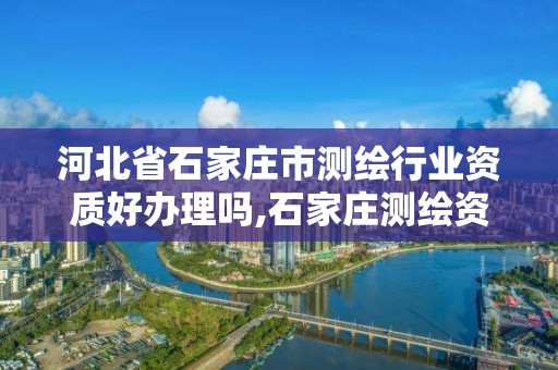 河北省石家莊市測繪行業資質好辦理嗎,石家莊測繪資質代辦