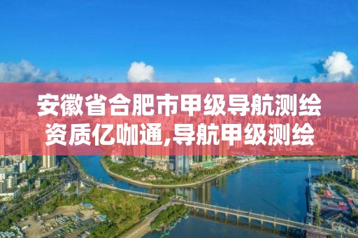 安徽省合肥市甲級導(dǎo)航測繪資質(zhì)億咖通,導(dǎo)航甲級測繪資質(zhì)單位名錄。