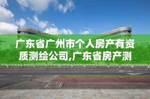 廣東省廣州市個人房產有資質測繪公司,廣東省房產測繪實施細則。