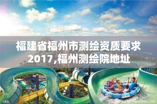 福建省福州市測繪資質要求2017,福州測繪院地址