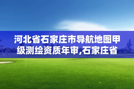 河北省石家莊市導航地圖甲級測繪資質年審,石家莊省測繪局西地塊。