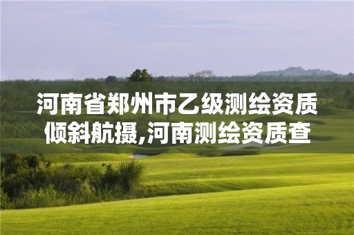 河南省鄭州市乙級測繪資質(zhì)傾斜航攝,河南測繪資質(zhì)查詢