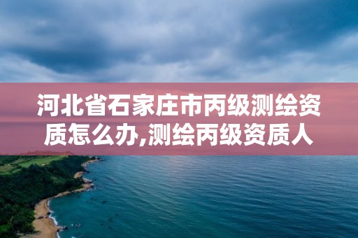 河北省石家莊市丙級(jí)測(cè)繪資質(zhì)怎么辦,測(cè)繪丙級(jí)資質(zhì)人員條件