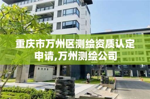 重慶市萬州區測繪資質認定申請,萬州測繪公司