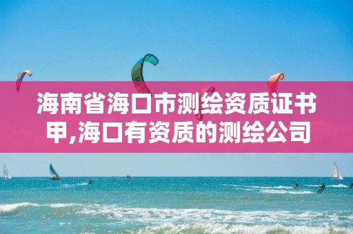 海南省海口市測繪資質證書甲,海口有資質的測繪公司