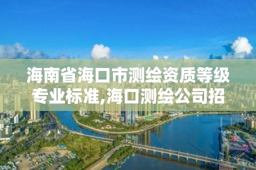 海南省?？谑袦y繪資質等級專業(yè)標準,海口測繪公司招聘。