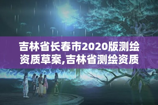 吉林省長春市2020版測繪資質草案,吉林省測繪資質查詢