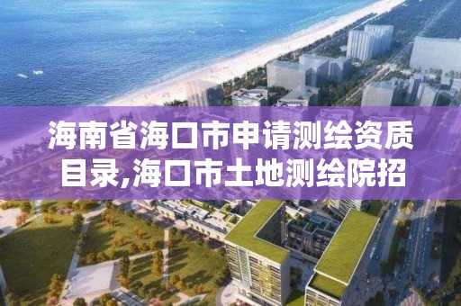 海南省海口市申請測繪資質目錄,海口市土地測繪院招聘