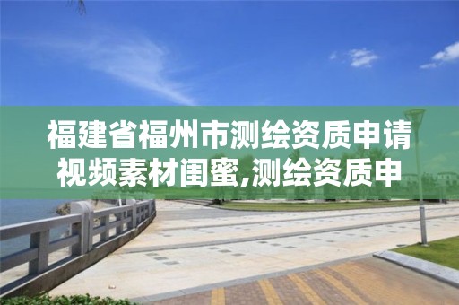 福建省福州市測繪資質(zhì)申請視頻素材閨蜜,測繪資質(zhì)申請條件