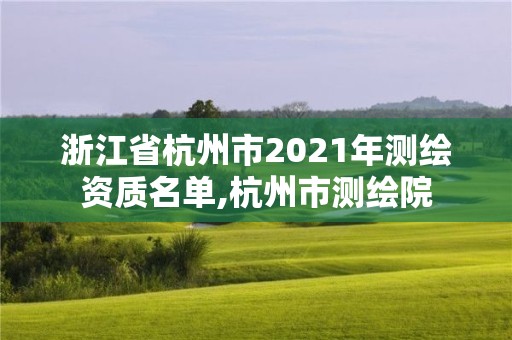 浙江省杭州市2021年測繪資質名單,杭州市測繪院