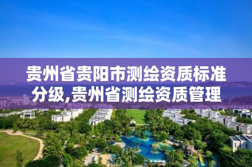 貴州省貴陽市測繪資質標準分級,貴州省測繪資質管理條例