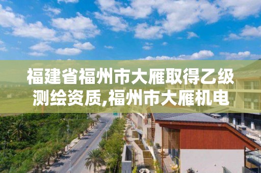 福建省福州市大雁取得乙級測繪資質,福州市大雁機電設備有限公司