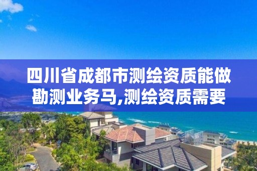 四川省成都市測繪資質(zhì)能做勘測業(yè)務(wù)馬,測繪資質(zhì)需要入川備案。