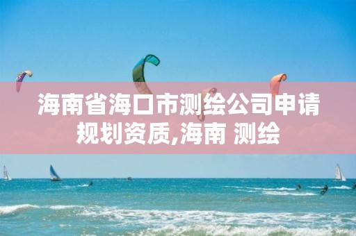 海南省海口市測(cè)繪公司申請(qǐng)規(guī)劃資質(zhì),海南 測(cè)繪