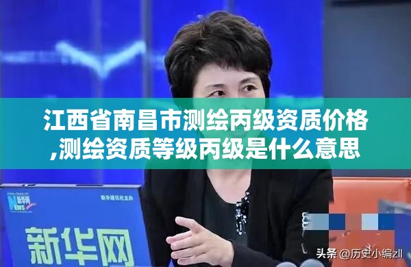 江西省南昌市測繪丙級資質價格,測繪資質等級丙級是什么意思