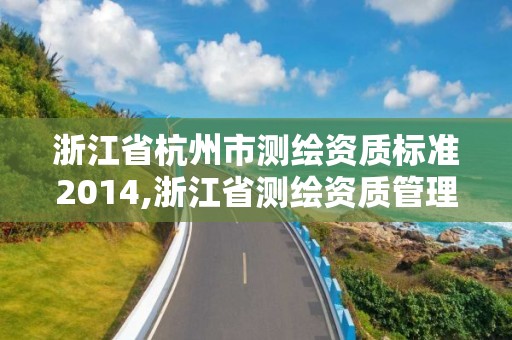 浙江省杭州市測繪資質標準2014,浙江省測繪資質管理