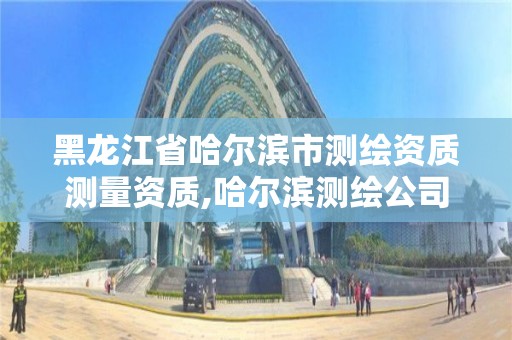 黑龍江省哈爾濱市測繪資質測量資質,哈爾濱測繪公司電話