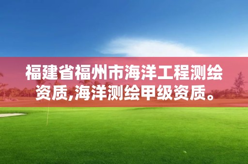 福建省福州市海洋工程測(cè)繪資質(zhì),海洋測(cè)繪甲級(jí)資質(zhì)。