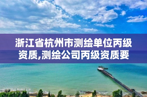 浙江省杭州市測繪單位丙級資質(zhì),測繪公司丙級資質(zhì)要求