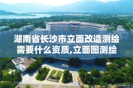 湖南省長沙市立面改造測繪需要什么資質,立面圖測繪收費標準。