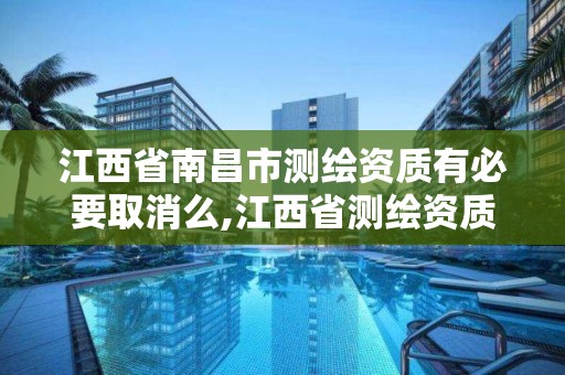 江西省南昌市測繪資質有必要取消么,江西省測繪資質證書延期