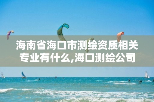 海南省海口市測繪資質相關專業有什么,海口測繪公司排行榜