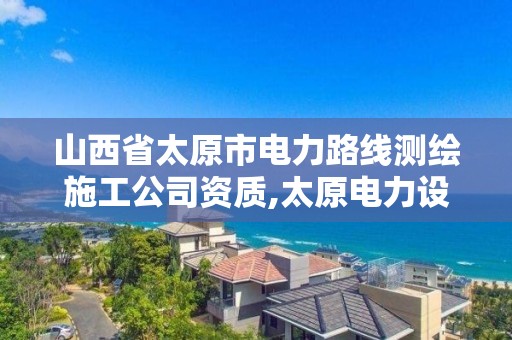 山西省太原市電力路線測繪施工公司資質,太原電力設計公司